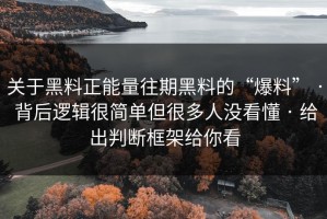 关于黑料正能量往期黑料的“爆料” · 背后逻辑很简单但很多人没看懂 · 给出判断框架给你看